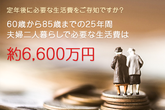 定年後に必要な生活費をご存知ですか？60歳から85歳までの25年間 夫婦二人暮らしで必要な生活費は約6,600万円